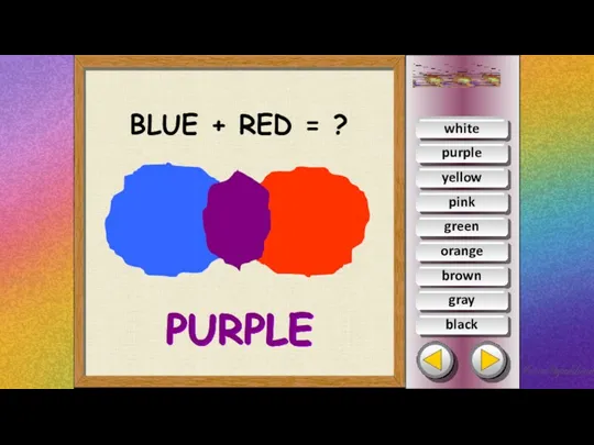 white orange yellow pink green purple brown gray black BLUE + RED = ? PURPLE