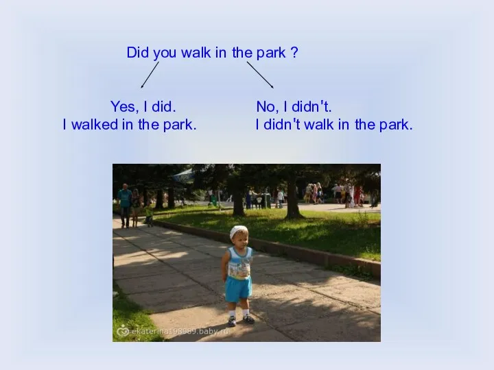 Did you walk in the park ? Yes, I did.