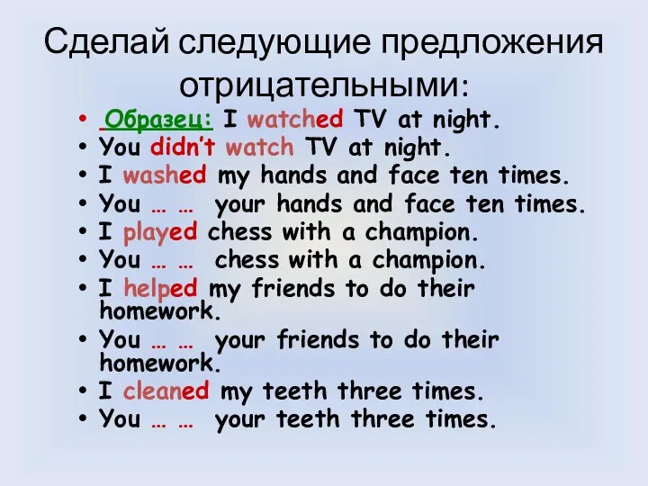 Образец: I watched TV at night. You didn’t watch TV