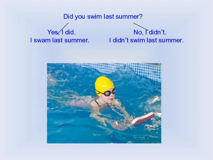 Did you swim last summer? Yes, I did. No, I