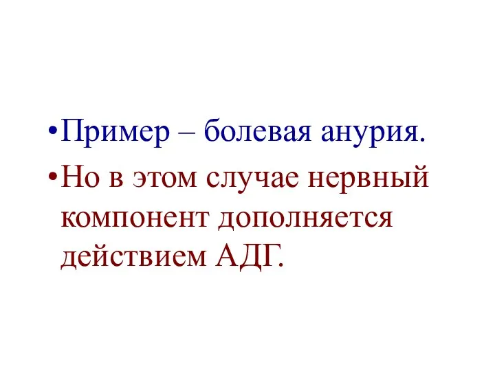 Пример – болевая анурия. Но в этом случае нервный компонент дополняется действием АДГ.