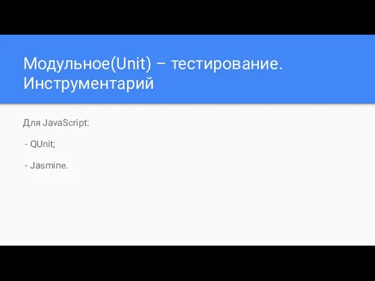 Модульное(Unit) – тестирование. Инструментарий Для JavaScript: - QUnit; - Jasmine.