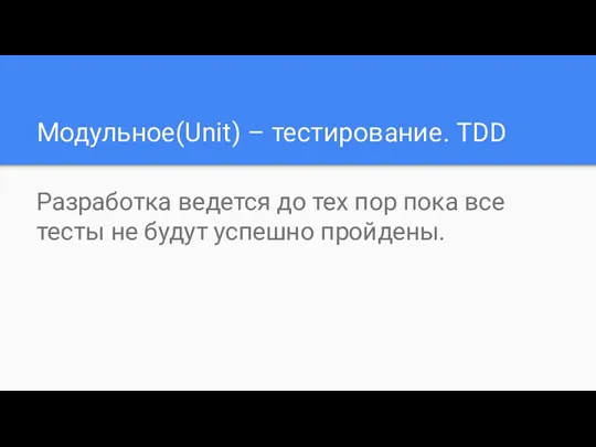 Модульное(Unit) – тестирование. TDD Разработка ведется до тех пор пока все тесты не будут успешно пройдены.