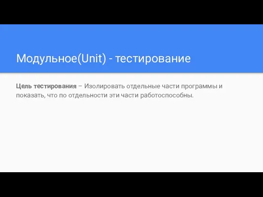 Модульное(Unit) - тестирование Цель тестирования – Изолировать отдельные части программы