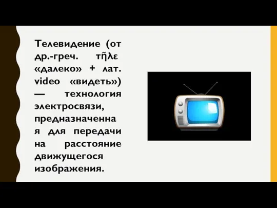 Телевидение (от др.-греч. τῆλε «далеко» + лат. video «видеть») —