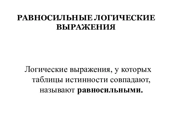 РАВНОСИЛЬНЫЕ ЛОГИЧЕСКИЕ ВЫРАЖЕНИЯ Логические выражения, у которых таблицы истинности совпадают, называют равносильными.