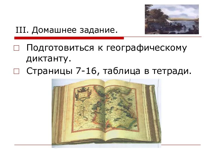 III. Домашнее задание. Подготовиться к географическому диктанту. Страницы 7-16, таблица в тетради.