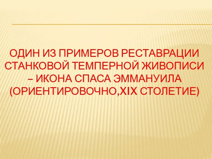 ОДИН ИЗ ПРИМЕРОВ РЕСТАВРАЦИИ СТАНКОВОЙ ТЕМПЕРНОЙ ЖИВОПИСИ – ИКОНА СПАСА ЭММАНУИЛА (ОРИЕНТИРОВОЧНО,XIX СТОЛЕТИЕ)