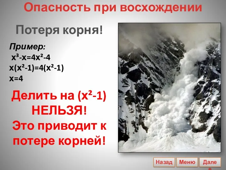 Потеря корня! Пример: х³-х=4х²-4 х(х²-1)=4(х²-1) х=4 Делить на (х²-1) НЕЛЬЗЯ!