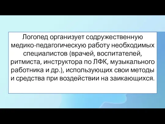 Логопед организует содружественную медико-педагогическую работу необходимых специалистов (врачей, воспитателей, ритмиста,