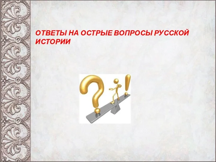 ОТВЕТЫ НА ОСТРЫЕ ВОПРОСЫ РУССКОЙ ИСТОРИИ