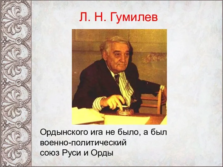 Ордынского ига не было, а был военно-политический союз Руси и Орды Л. Н. Гумилев