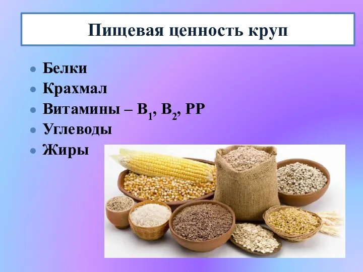 Пищевая ценность круп Белки Крахмал Витамины – В1, В2, РР Углеводы Жиры