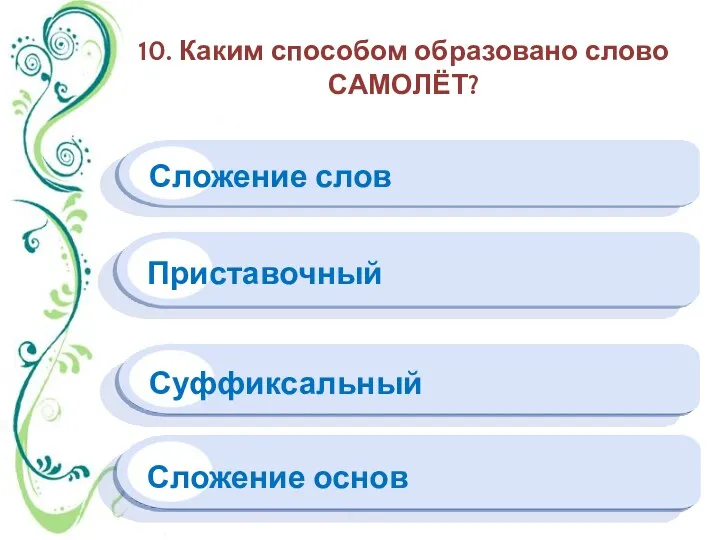 10. Каким способом образовано слово САМОЛЁТ? Сложение слов Приставочный Суффиксальный Сложение основ