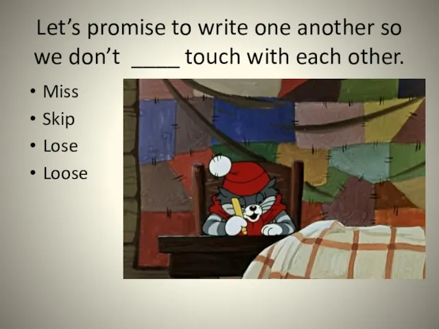 Let’s promise to write one another so we don’t ____