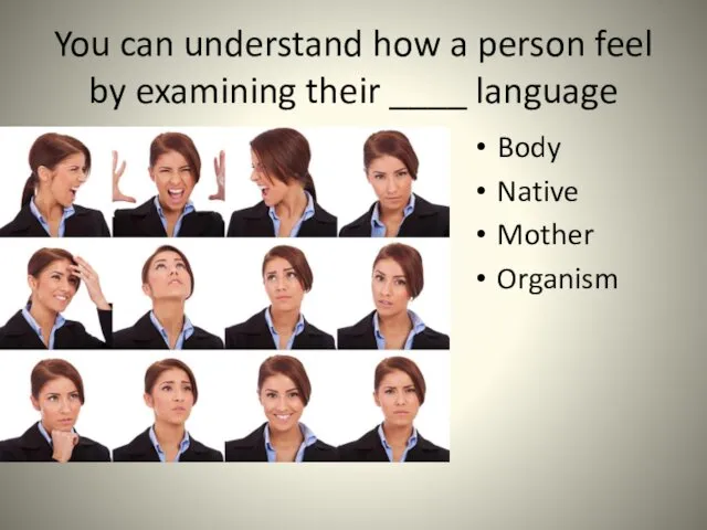 You can understand how a person feel by examining their ____ language Body Native Mother Organism