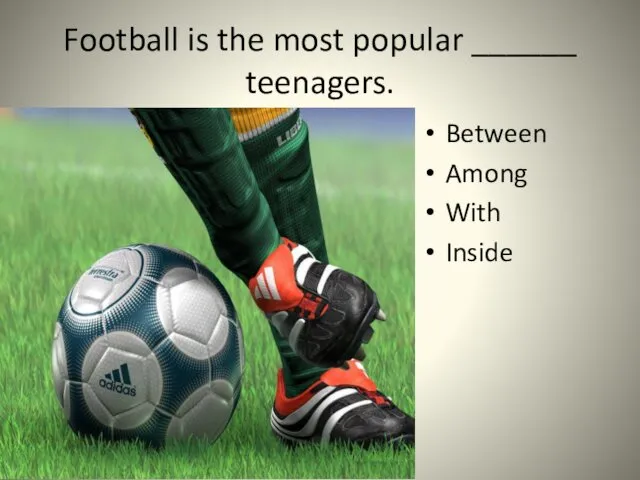 Football is the most popular ______ teenagers. Between Among With Inside
