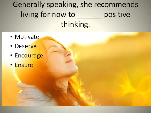 Generally speaking, she recommends living for now to ______ positive thinking. Motivate Deserve Encourage Ensure