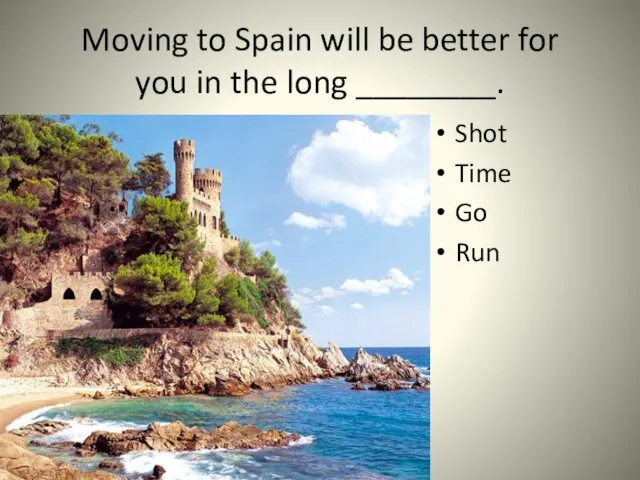 Moving to Spain will be better for you in the long ________. Shot Time Go Run