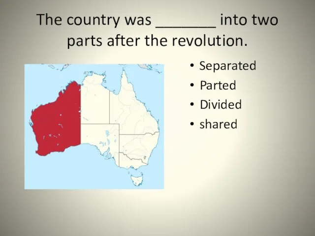 The country was _______ into two parts after the revolution. Separated Parted Divided shared