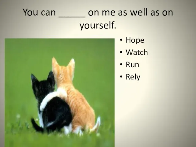 You can _____ on me as well as on yourself. Hope Watch Run Rely