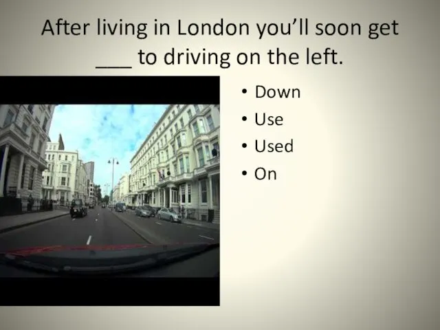 After living in London you’ll soon get ___ to driving