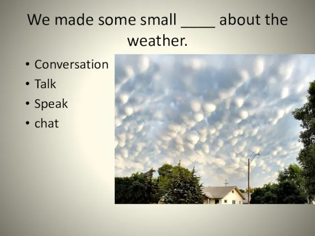 We made some small ____ about the weather. Conversation Talk Speak chat