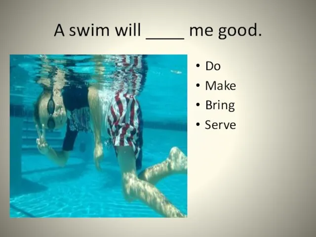 A swim will ____ me good. Do Make Bring Serve