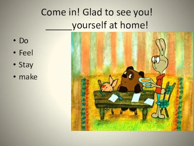 Come in! Glad to see you! _____yourself at home! Do Feel Stay make