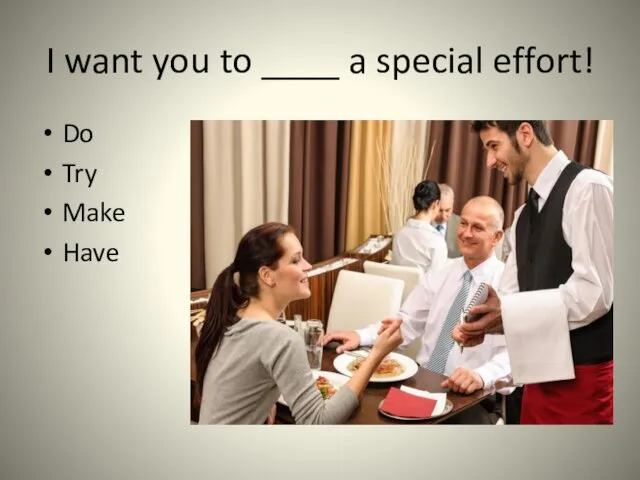 I want you to ____ a special effort! Do Try Make Have