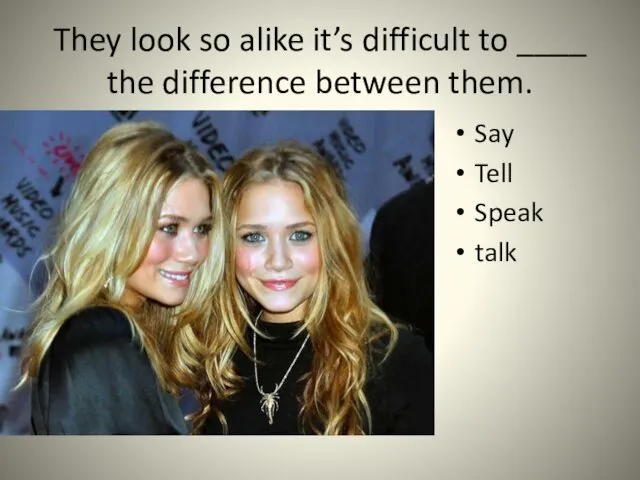 They look so alike it’s difficult to ____ the difference between them. Say Tell Speak talk