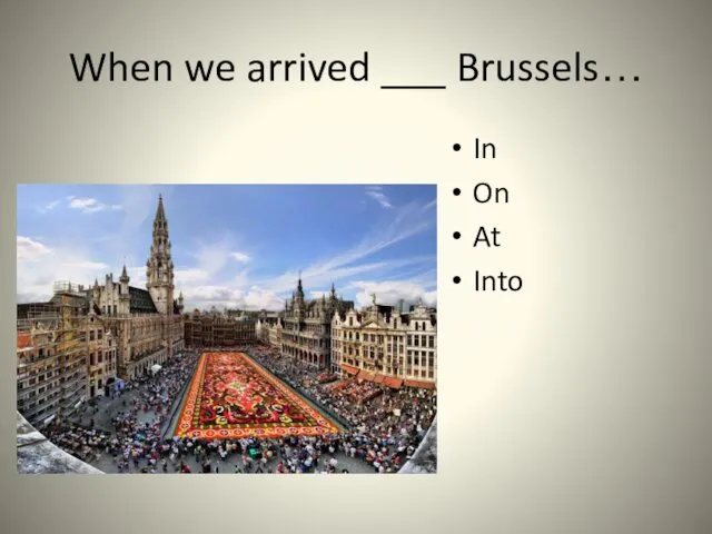 When we arrived ___ Brussels… In On At Into
