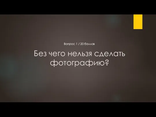 Без чего нельзя сделать фотографию? Вопрос 1 / 20 баллов