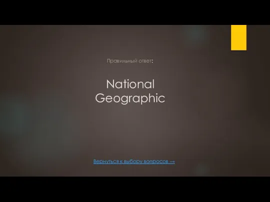 National Geographic Вернуться к выбору вопросов → Правильный ответ: