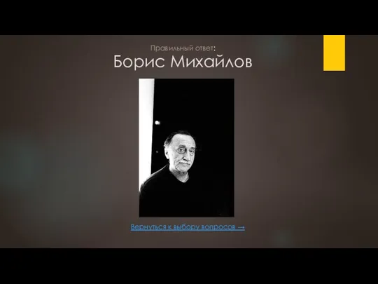 Борис Михайлов Вернуться к выбору вопросов → Правильный ответ: