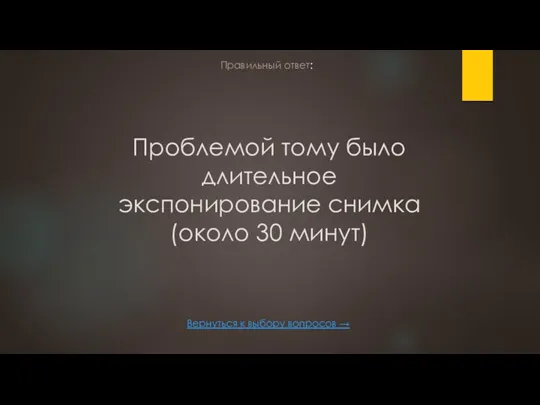 Проблемой тому было длительное экспонирование снимка (около 30 минут) Вернуться к выбору вопросов → Правильный ответ: