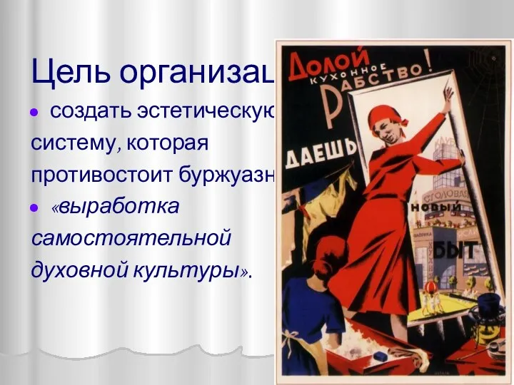 Цель организаций: создать эстетическую систему, которая противостоит буржуазной. «выработка самостоятельной духовной культуры».