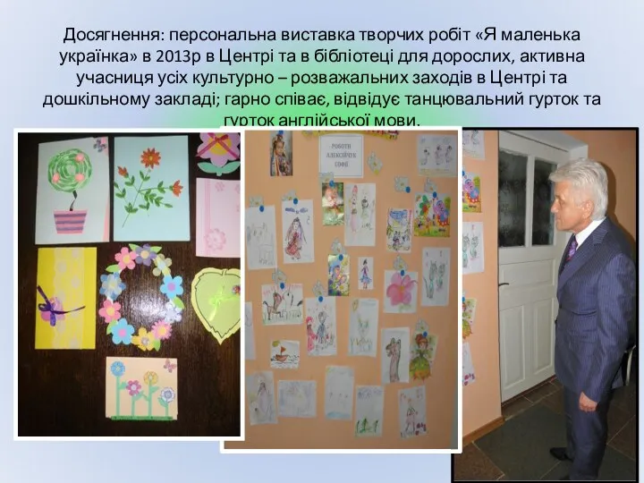 Досягнення: персональна виставка творчих робіт «Я маленька українка» в 2013р в Центрі та