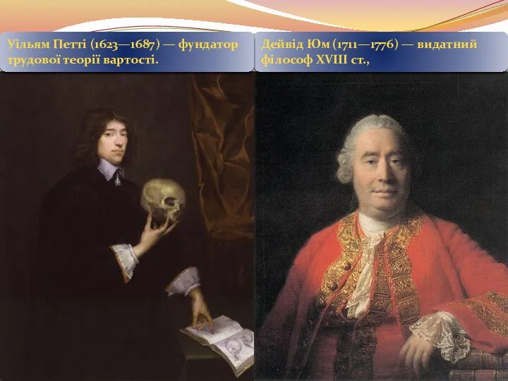 Дейвід Юм (1711—1776) — видатний філософ XVIII ст., Уільям Петті (1623—1687) — фундатор трудової теорії вартості.