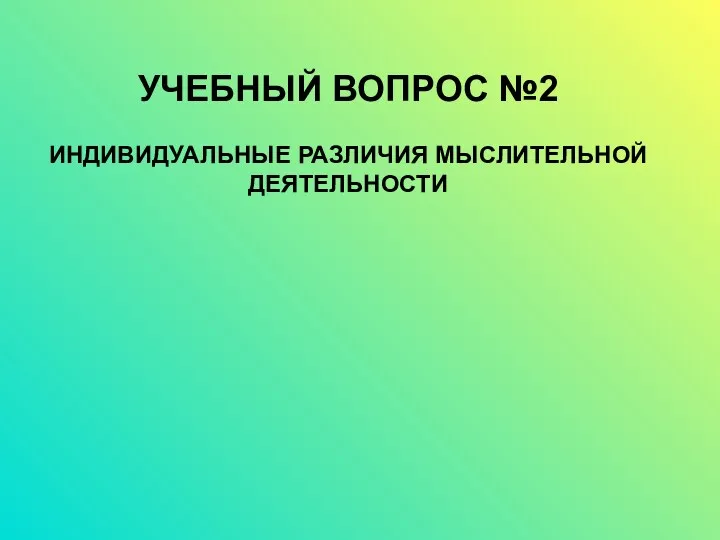 УЧЕБНЫЙ ВОПРОС №2 ИНДИВИДУАЛЬНЫЕ РАЗЛИЧИЯ МЫСЛИТЕЛЬНОЙ ДЕЯТЕЛЬНОСТИ