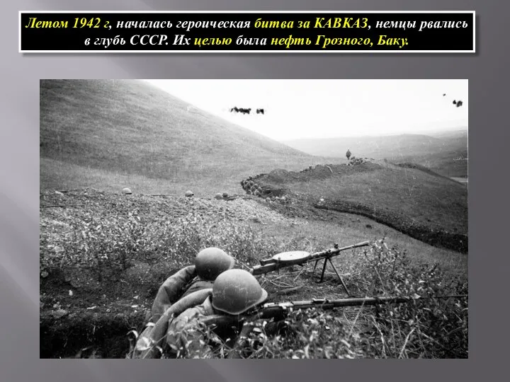 Летом 1942 г, началась героическая битва за КАВКАЗ, немцы рвались