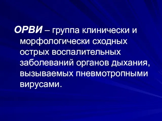 ОРВИ – группа клинически и морфологически сходных острых воспалительных заболеваний органов дыхания, вызываемых пневмотропными вирусами.