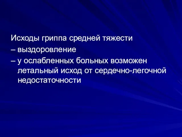 Исходы гриппа средней тяжести – выздоровление – у ослабленных больных возможен летальный исход от сердечно-легочной недостаточности