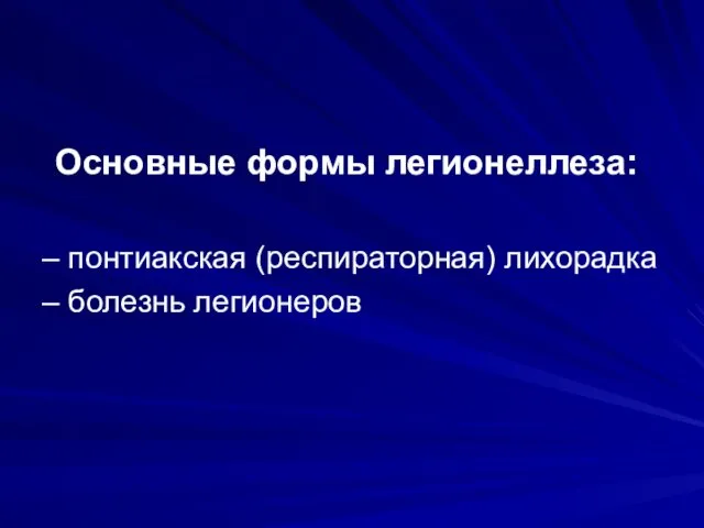 Основные формы легионеллеза: – понтиакская (респираторная) лихорадка – болезнь легионеров