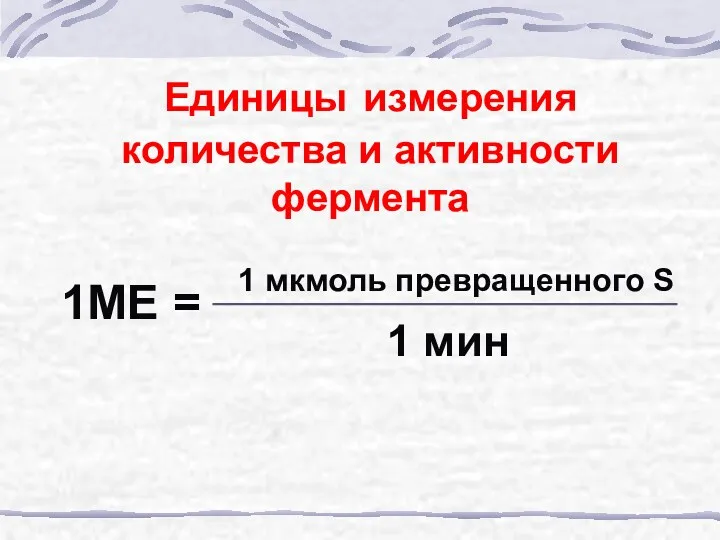 Единицы измерения количества и активности фермента 1 мкмоль превращенного S 1 мин 1МЕ =