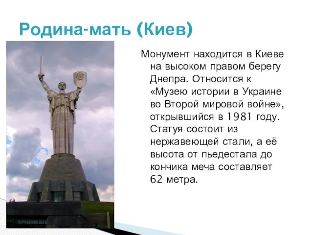 Монумент находится в Киеве на высоком правом берегу Днепра. Относится