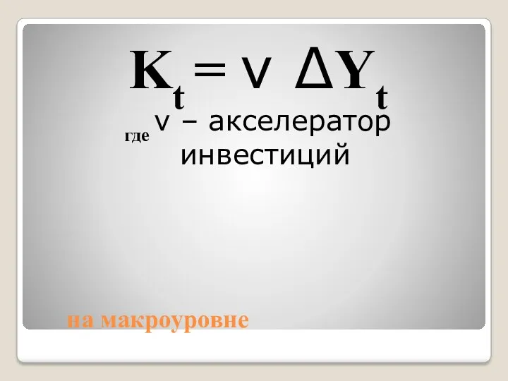 на макроуровне Kt = ν ∆Yt где ν – акселератор инвестиций