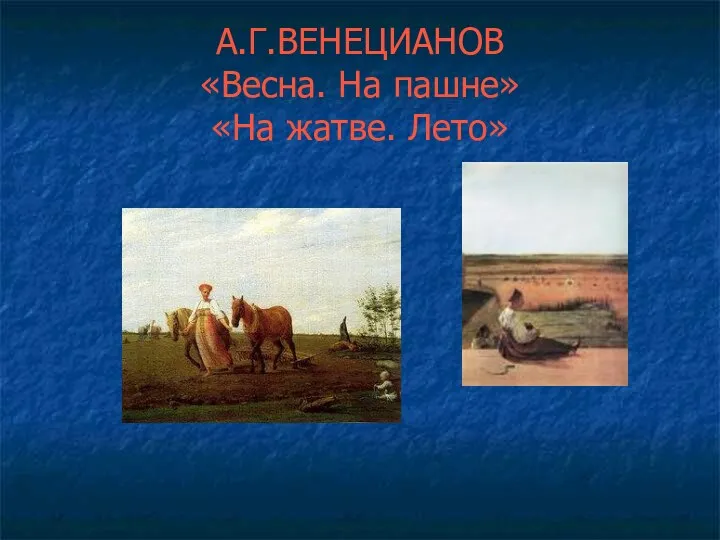 А.Г.ВЕНЕЦИАНОВ «Весна. На пашне» «На жатве. Лето»