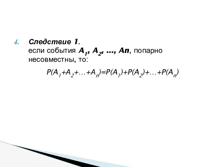 Следствие 1. если события A1, A2, ..., An, попарно несовместны, то: P(A1+А2+…+Аn)=P(A1)+P(A2)+…+P(An)