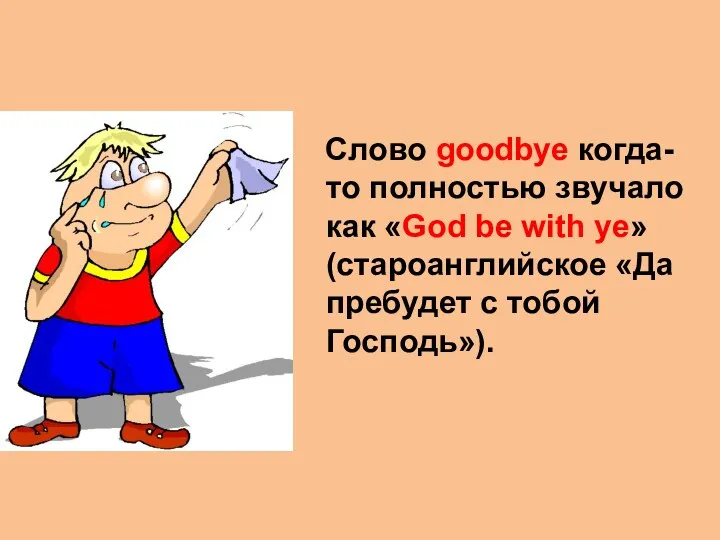 Слово goodbye когда-то полностью звучало как «God be with ye» (староанглийское «Да пребудет с тобой Господь»).